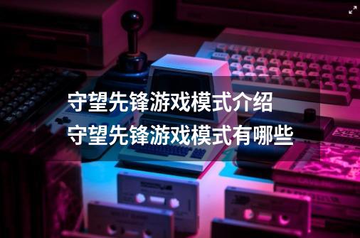 守望先锋游戏模式介绍 守望先锋游戏模式有哪些-第1张-游戏相关-尔合网