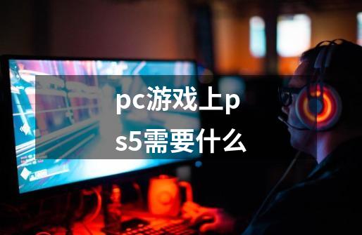 pc游戏上ps5需要什么-第1张-游戏相关-尔合网