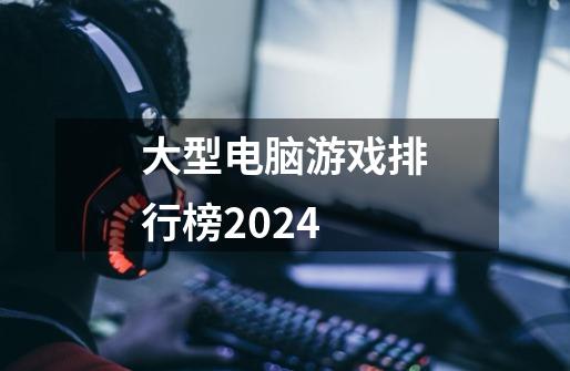 大型电脑游戏排行榜2024-第1张-游戏相关-尔合网