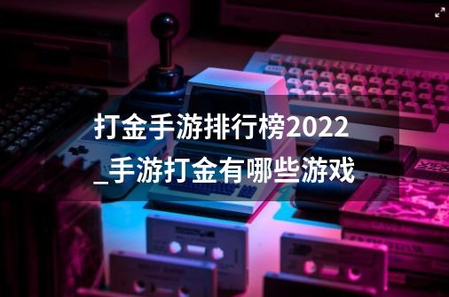 打金手游排行榜2022_手游打金有哪些游戏-第1张-游戏相关-尔合网