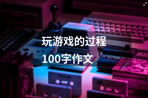 玩游戏的过程100字作文-第1张-游戏相关-尔合网