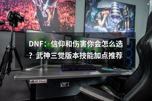 DNF：信仰和伤害你会怎么选？武神三觉版本技能加点推荐-第1张-游戏相关-尔合网