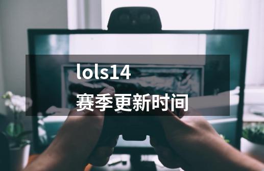 lols14赛季更新时间-第1张-游戏相关-尔合网