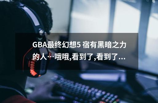 GBA最终幻想5 宿有黑暗之力的人…哦哦,看到了,看到了啊。它居住在封印...-第1张-游戏相关-尔合网