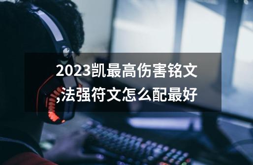 2023凯最高伤害铭文,法强符文怎么配最好-第1张-游戏相关-尔合网