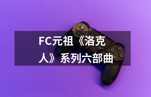 FC元祖《洛克人》系列六部曲-第1张-游戏相关-尔合网