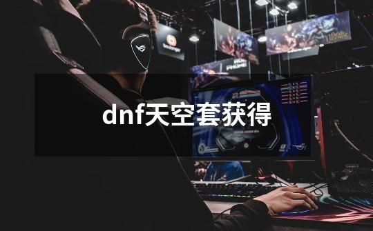 dnf天空套获得-第1张-游戏相关-尔合网