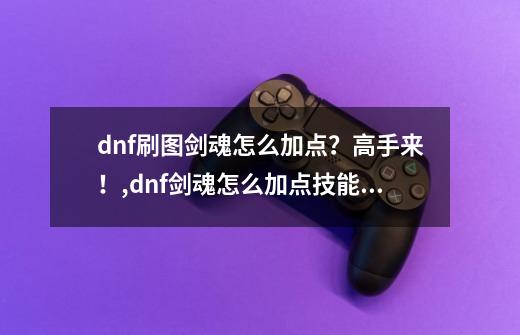 dnf刷图剑魂怎么加点？高手来！,dnf剑魂怎么加点技能的-第1张-游戏相关-尔合网