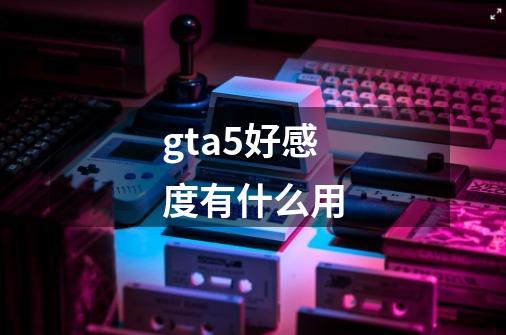 gta5好感度有什么用-第1张-游戏相关-尔合网