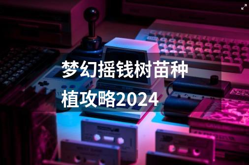 梦幻摇钱树苗种植攻略2024-第1张-游戏相关-尔合网