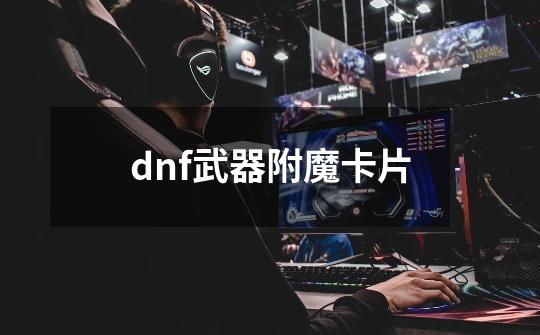 dnf武器附魔卡片-第1张-游戏相关-尔合网