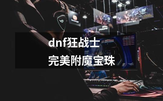 dnf狂战士完美附魔宝珠-第1张-游戏相关-尔合网