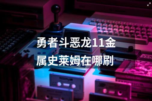 勇者斗恶龙11金属史莱姆在哪刷-第1张-游戏相关-尔合网