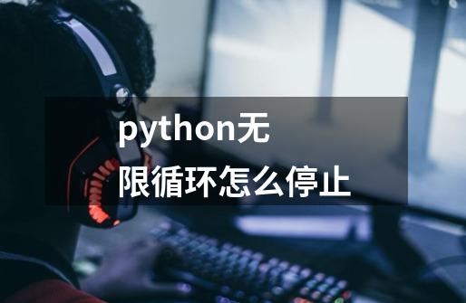 python无限循环怎么停止-第1张-游戏相关-尔合网