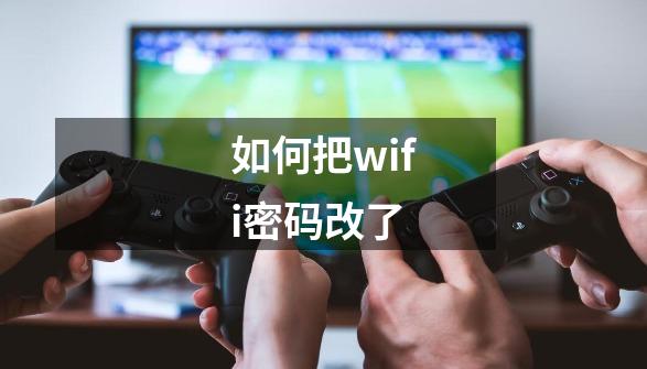 如何把wifi密码改了-第1张-游戏相关-尔合网