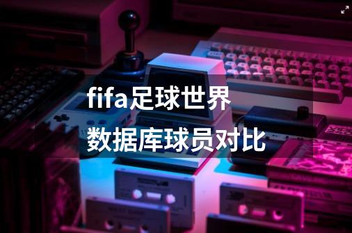 fifa足球世界数据库球员对比-第1张-游戏相关-尔合网