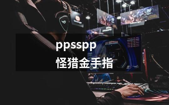 ppsspp怪猎金手指-第1张-游戏相关-尔合网