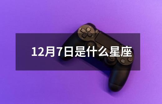 12月7日是什么星座-第1张-游戏相关-尔合网