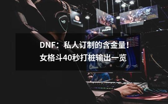 DNF：私人订制的含金量！女格斗40秒打桩输出一览-第1张-游戏相关-尔合网