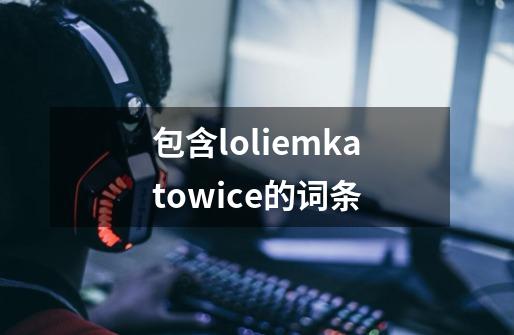 包含loliemkatowice的词条-第1张-游戏相关-尔合网