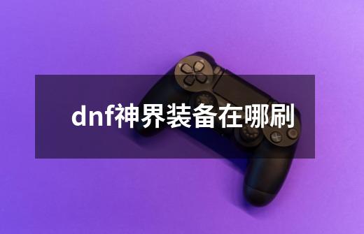 dnf神界装备在哪刷-第1张-游戏相关-尔合网