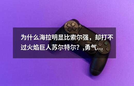 为什么海拉明显比索尔强，却打不过火焰巨人苏尔特尔？,勇气试炼海拉打不了-第1张-游戏相关-尔合网