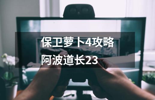 保卫萝卜4攻略阿波道长23-第1张-游戏相关-尔合网