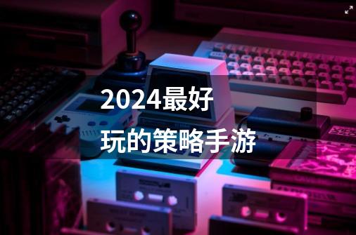 2024最好玩的策略手游-第1张-游戏相关-尔合网