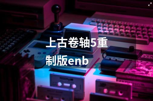 上古卷轴5重制版enb-第1张-游戏相关-尔合网