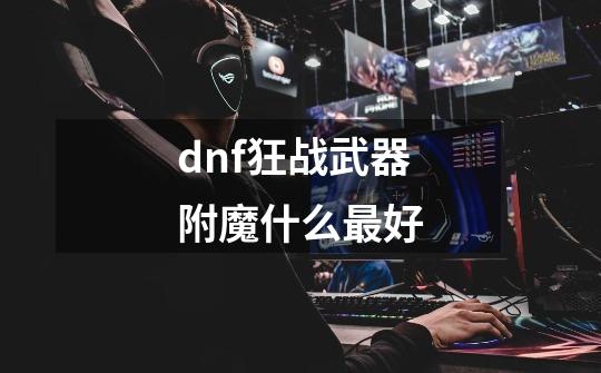 dnf狂战武器附魔什么最好-第1张-游戏相关-尔合网