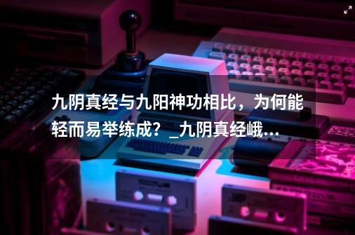 九阴真经与九阳神功相比，为何能轻而易举练成？_九阴真经峨眉门派绝学-第1张-游戏相关-尔合网