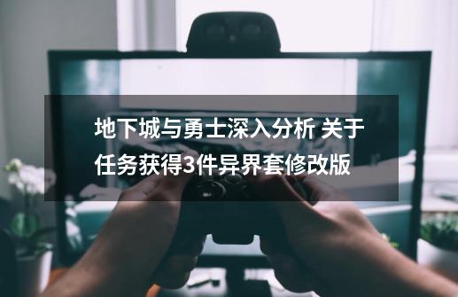 地下城与勇士深入分析 关于任务获得3件异界套修改版-第1张-游戏相关-尔合网