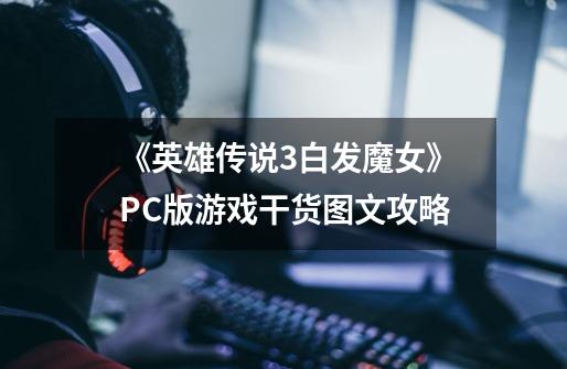 《英雄传说3白发魔女》PC版游戏干货图文攻略-第1张-游戏相关-尔合网