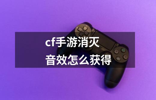 cf手游消灭音效怎么获得-第1张-游戏相关-尔合网