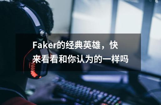 Faker的经典英雄，快来看看和你认为的一样吗-第1张-游戏相关-尔合网