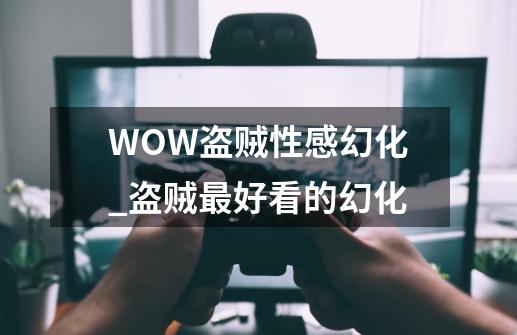 WOW盗贼性感幻化_盗贼最好看的幻化-第1张-游戏相关-尔合网