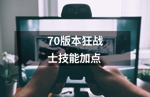 70版本狂战士技能加点-第1张-游戏相关-尔合网