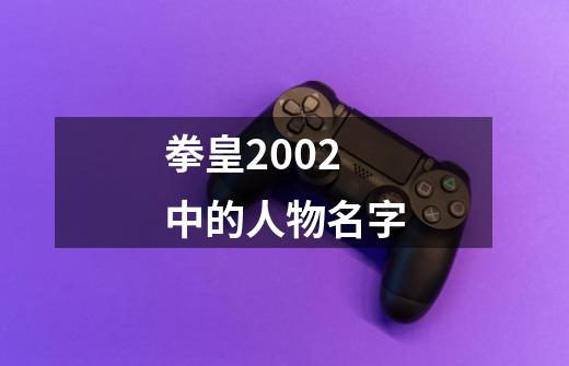 拳皇2002中的人物名字-第1张-游戏相关-尔合网