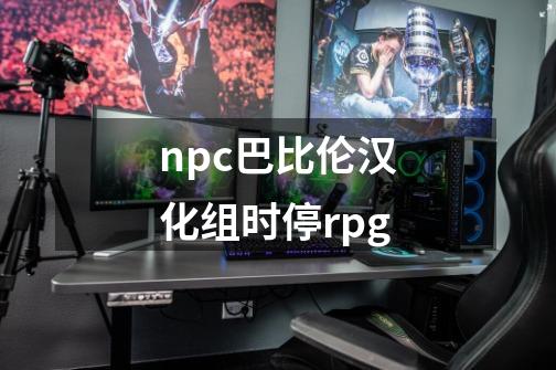 npc巴比伦汉化组时停rpg-第1张-游戏相关-尔合网