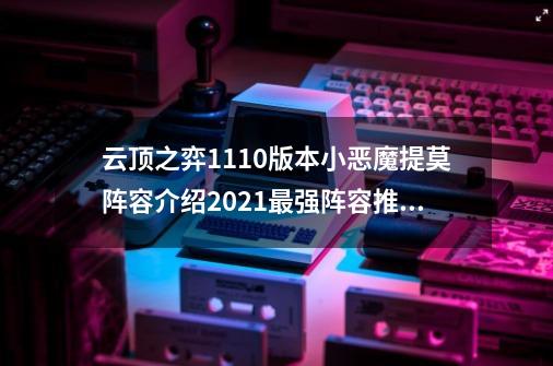 云顶之弈11.10版本小恶魔提莫阵容介绍2021最强阵容推荐_小恶魔阵容前期怎么过度-第1张-游戏相关-尔合网