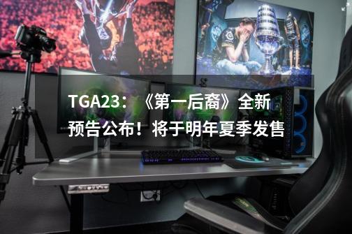 TGA23：《第一后裔》全新预告公布！将于明年夏季发售-第1张-游戏相关-尔合网