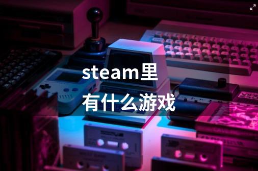 steam里有什么游戏-第1张-游戏相关-尔合网