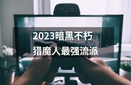 2023暗黑不朽猎魔人最强流派-第1张-游戏相关-尔合网