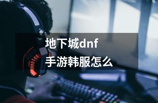 地下城dnf手游韩服怎么-第1张-游戏相关-尔合网