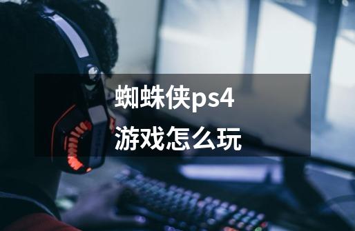 蜘蛛侠ps4游戏怎么玩-第1张-游戏相关-尔合网