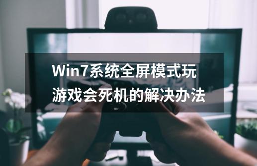 Win7系统全屏模式玩游戏会死机的解决办法-第1张-游戏相关-尔合网