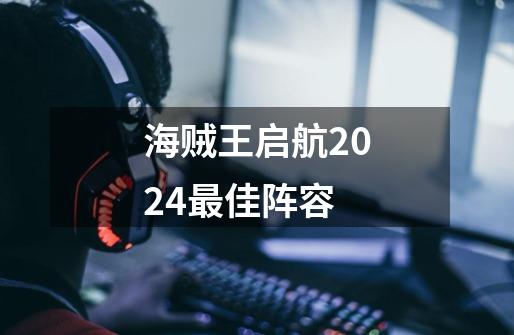 海贼王启航2024最佳阵容-第1张-游戏相关-尔合网