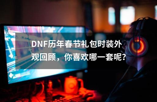 DNF历年春节礼包时装外观回顾，你喜欢哪一套呢？-第1张-游戏相关-尔合网