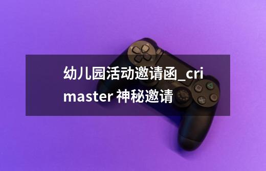 幼儿园活动邀请函_crimaster 神秘邀请-第1张-游戏相关-尔合网