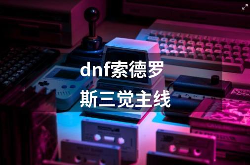 dnf索德罗斯三觉主线-第1张-游戏相关-尔合网